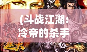 (斗战江湖:冷帝的杀手皇后) 《斗魔江湖之战：血誓复仇》——年轻侠客追击神秘宗门，揭开家族遗秘，誓言复仇。