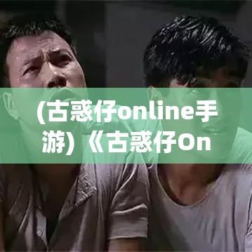 (古惑仔online手游) 《古惑仔Online》全攻略：揭秘江湖生存法则，提升战力必知秘籍！掌握这些技巧，让你游戏中驰骋无忧。