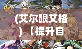 (艾尔跟艾格) 【提升自我】艾尔之格斗天堂全方位解析：如何在战斗中锻炼精神与技巧，掌握胜利之道！