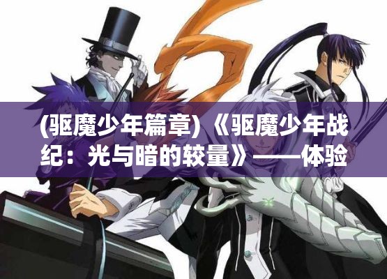 (驱魔少年篇章) 《驱魔少年战纪：光与暗的较量》——体验少年成长中的恐惧与勇气