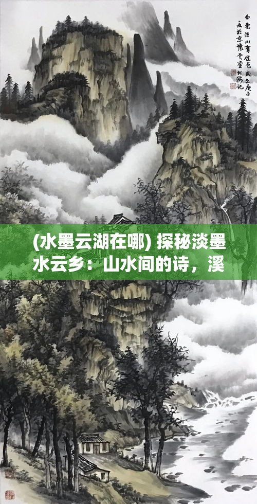 (水墨云湖在哪) 探秘淡墨水云乡：山水间的诗，溪声里的画，一场自然与艺术的完美融合旅程