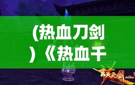 (热血刀剑) 《热血千刀斩：勇者之战》揭秘无畏心灵，英雄如何在逆境中砥砺前行