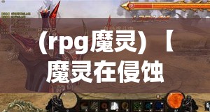 (rpg魔灵) 【魔灵在侵蚀：以降魔OL为背景，探索玩家在线魔兽世界的互动体验与防御作用】