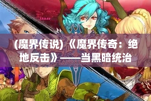 (魔界传说) 《魔界传奇：绝地反击》——当黑暗统治崩塌，光明勇士如何在末日边缘编织希望？