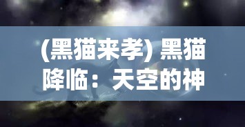 (黑猫来孝) 黑猫降临：天空的神秘使者，带来祥瑞还是预兆灾难？揭开夜幕下的秘密