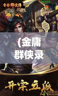 (金庸群侠录金古江湖攻略) 古金群侠录：解析侠义精神与金玄武的传奇之旅 | 探秘武侠世界的荣耀与背叛