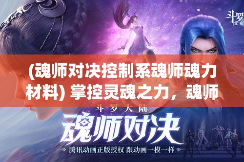 (魂师对决控制系魂师魂力材料) 掌控灵魂之力，魂师觉醒：绽放你的内在潜能，探索神秘的魂环世界！