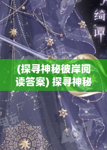 (探寻神秘彼岸阅读答案) 探寻神秘彼岸：揭示海洋女神的奇异往事与传说中的秘密恩赐