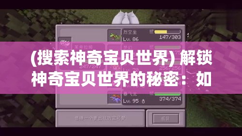 (搜索神奇宝贝世界) 解锁神奇宝贝世界的秘密：如何使用超级精灵球成功捕捉难缠的神奇宝贝？掌握关键技巧与策略。