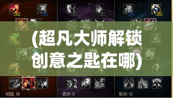 (超凡大师解锁创意之匙在哪) 超凡大师解锁创意之匙：如何运用超凡技巧，引领艺术创新之道。