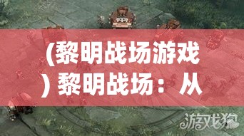 (黎明战场游戏) 黎明战场：从混沌到黎明，战斗的走向与战士的决心如何决定胜负？