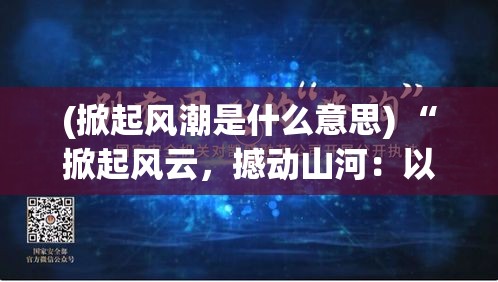 (掀起风潮是什么意思) “掀起风云，撼动山河：以创新引领时代，探索动天地的力量和影响”