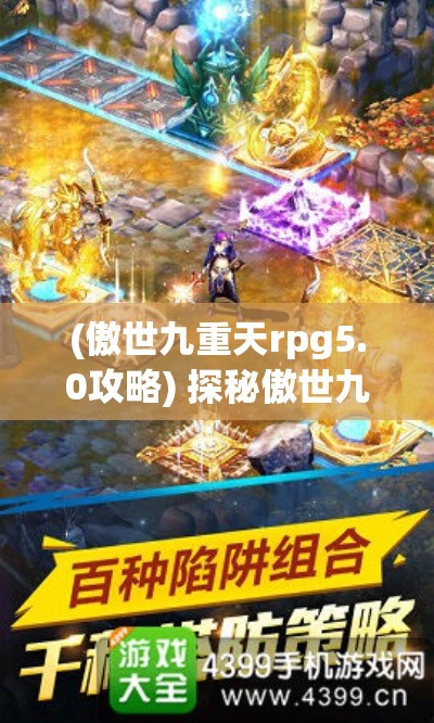 (傲世九重天rpg5.0攻略) 探秘傲世九重天手游：揭秘如何快速提升战力，成为顶尖高手