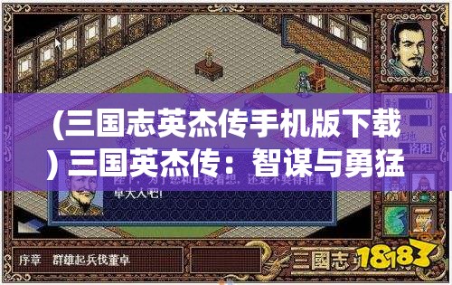 (三国志英杰传手机版下载) 三国英杰传：智谋与勇猛的巅峰对决，探索诸葛亮与曹操的策略较量