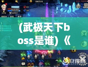 (武极天下boss是谁) 《武极天下》手游新风暴：揭秘最新资料片，征战古典武林，成为一代宗师！