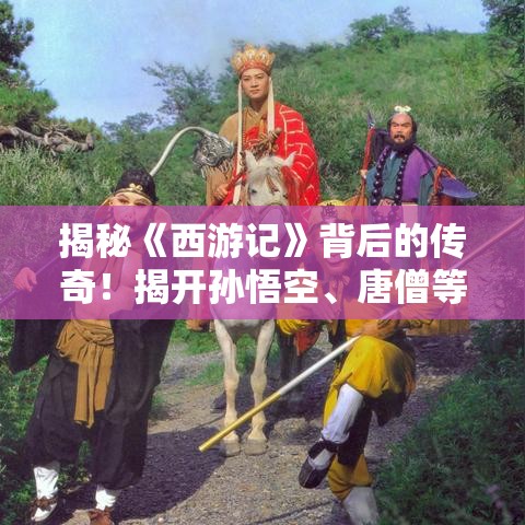 揭秘《西游记》背后的传奇！揭开孙悟空、唐僧等角色的真实身份，一场神魔间的终极较量。