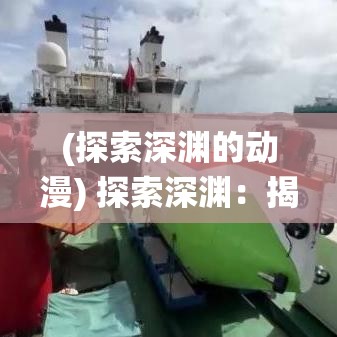 (探索深渊的动漫) 探索深渊：揭露隐藏在无尽黑暗中的神秘生物与奇观, 解析深海独特生态系统的奥秘