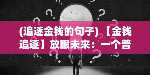 (追逐金钱的句子) 【金钱追逐】放眼未来：一个普通人如何在现代经济领域中，通过智慧与机遇赚取100亿？