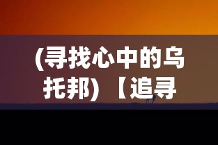 (寻找心中的乌托邦) 【追寻心中乌托邦】：在纷扰世界中，我们的征途如何延续远航？一场寻找天堂的精神之旅开始了。