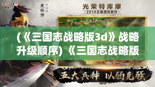 (《三国志战略版3d》战略升级顺序) 《三国志战略版3D》战略升级：一触即发，如何在新维度中征服诸侯，揭秘成功关键！