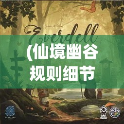 (仙境幽谷规则细节) 仙境探幽：穿越古代寻找失落的灵药，揭开修仙世界的奥秘之旅