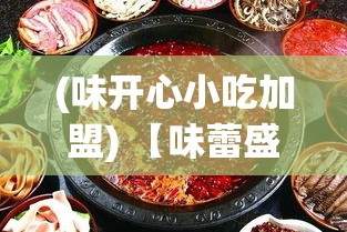 (味开心小吃加盟) 【味蕾盛宴】开心火锅店：周末限时优惠，吃出温馨团聚时刻！