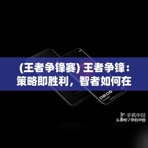 (王者争锋赛) 王者争锋：策略即胜利，智者如何在战场上运筹帷幄？