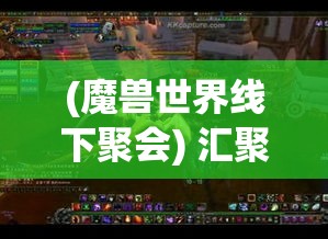 (魔兽世界线下聚会) 汇聚魔兽世界：探索小宠物战斗技巧与养成方法，开启非凡冒险体验！