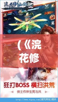 (《浣花修仙录》免费阅读) 《浣花修仙录》：探索仙途奥秘，揭秘灵丹妙药与千年寿命之谜 —— 仙界奇遇记