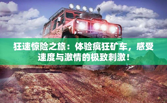 狂速惊险之旅：体验疯狂矿车，感受速度与激情的极致刺激！